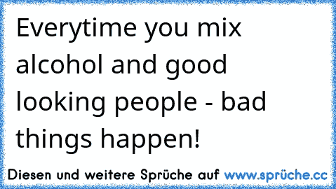 Everytime you mix alcohol and good looking people - bad things happen!