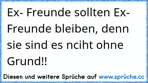 Ex- Freunde sollten Ex- Freunde bleiben, denn sie sind es nciht ohne Grund!!