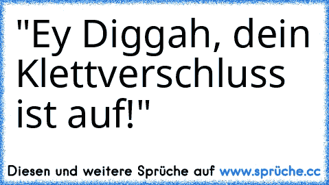 "Ey Diggah, dein Klettverschluss ist auf!"