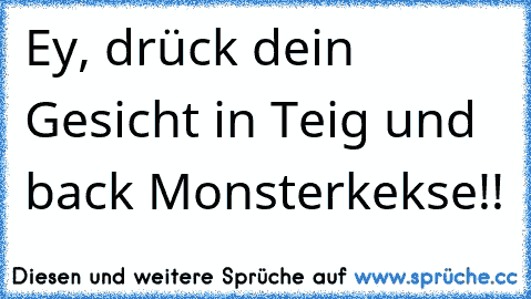 Ey, drück dein Gesicht in Teig und back Monsterkekse!!