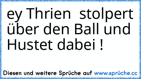 ey Thrien  stolpert über den Ball und Hustet dabei !