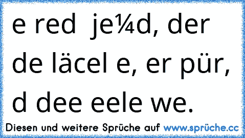 eιɴ ғreυɴd ιѕт jeмαɴd, der deιɴ läcнelɴ ѕιeнт, αвer ѕpürт, dαѕѕ deιɴe ѕeele weιɴт.