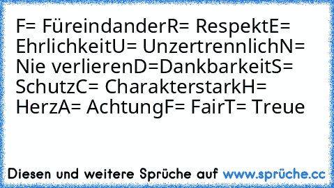 F= Füreindander
R= Respekt
E= Ehrlichkeit
U= Unzertrennlich
N= Nie verlieren
D=Dankbarkeit
S= Schutz
C= Charakterstark
H= Herz
A= Achtung
F= Fair
T= Treue