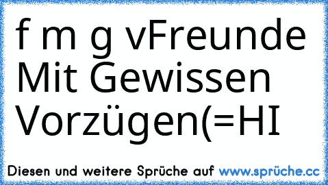 f m g v
Freunde Mit Gewissen Vorzügen
(=HI