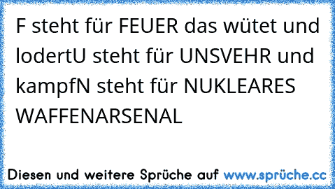 F steht für FEUER das wütet und lodert
U steht für UNSVEHR und kampf
N steht für NUKLEARES WAFFENARSENAL