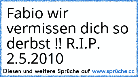 Fabio wir vermissen dich so derbst !! 
R.I.P. 2.5.2010