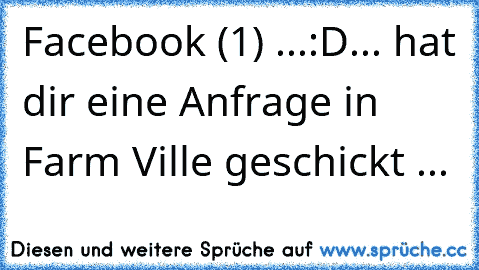 Facebook (1) ...
:D
... hat dir eine Anfrage in Farm Ville geschickt ...