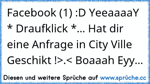 Facebook (1) 
:D YeeaaaaY 
* Draufklick *
... Hat dir eine Anfrage in City Ville Geschikt !
>.< Boaaah Eyy...