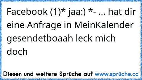 Facebook (1)
* jaa:) *
- ... hat dir eine Anfrage in MeinKalender gesendet
boaah leck mich doch