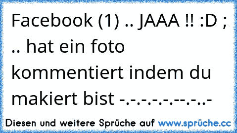 Facebook (1) .. JAAA !! :D ; .. hat ein foto kommentiert indem du makiert bist -.-.-.-.-.--.-..-