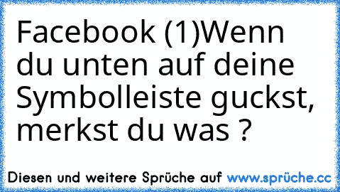 Facebook (1)
Wenn du unten auf deine Symbolleiste guckst, merkst du was ?