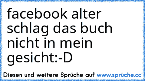 facebook alter schlag das buch nicht in mein gesicht:-D