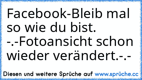 Facebook-
Bleib mal so wie du bist. -.-
Fotoansicht schon wieder verändert.
-.-