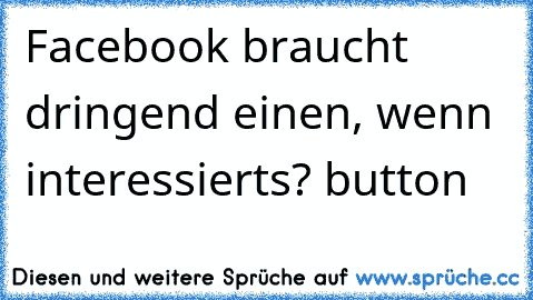 Facebook braucht dringend einen, wenn interessierts? button