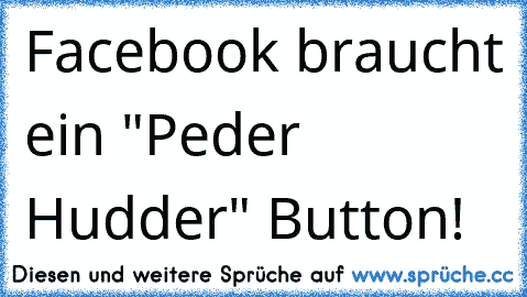 Facebook braucht ein "Peder Hudder" Button!