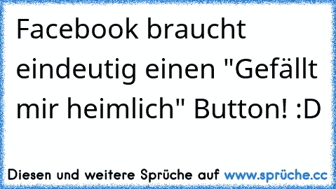 Facebook braucht eindeutig einen "Gefällt mir heimlich" Button! :D