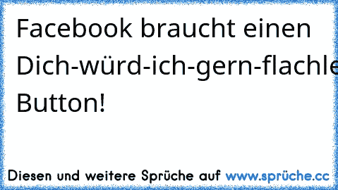 Facebook braucht einen Dich-würd-ich-gern-flachlegen Button!