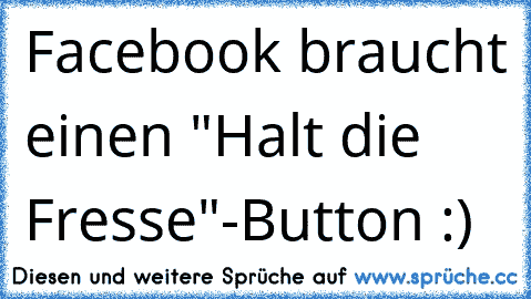 Facebook braucht einen "Halt die Fresse"-Button :)