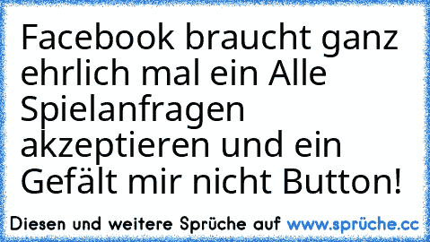 Facebook braucht ganz ehrlich mal ein Alle Spielanfragen akzeptieren und ein Gefält mir nicht Button!