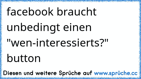 facebook braucht unbedingt einen "wen-interessierts?" button