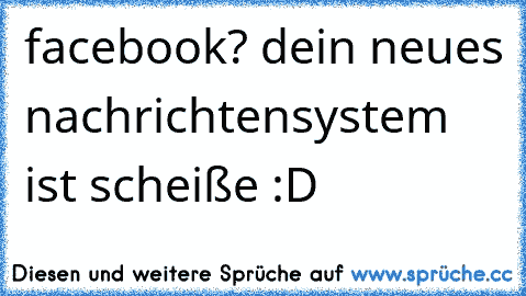 facebook? dein neues nachrichtensystem ist scheiße :D