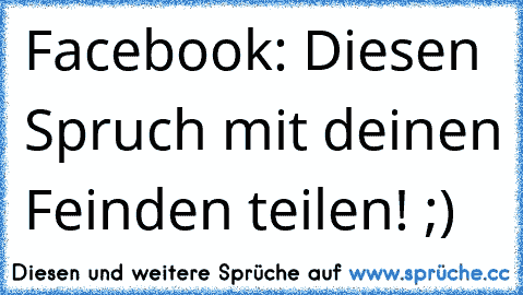 Facebook: Diesen Spruch mit deinen Feinden teilen! ;)