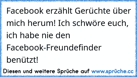 Facebook erzählt Gerüchte über mich herum! Ich schwöre euch, ich habe nie den Facebook-Freundefinder benützt!