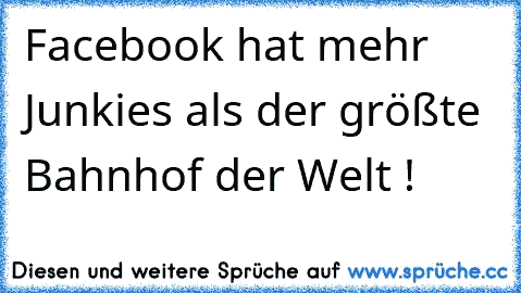 Facebook hat mehr Junkies als der größte Bahnhof der Welt !