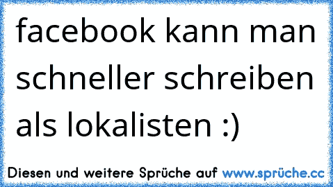 facebook kann man schneller schreiben als lokalisten :)