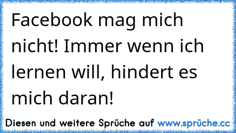 Facebook mag mich nicht! Immer wenn ich lernen will, hindert es mich daran!