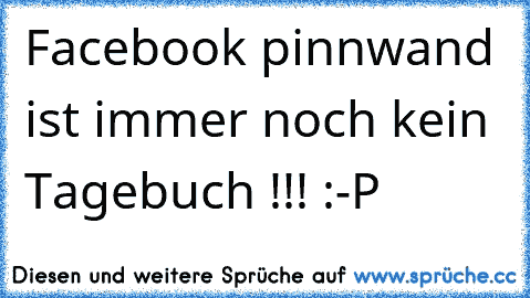 Facebook pinnwand ist immer noch kein Tagebuch !!! :-P