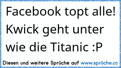 Facebook topt alle! Kwick geht unter wie die Titanic :P