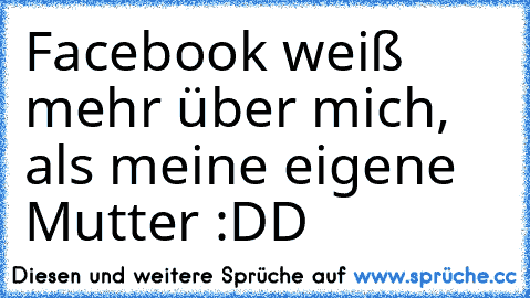 Facebook weiß mehr über mich, als meine eigene Mutter :DD