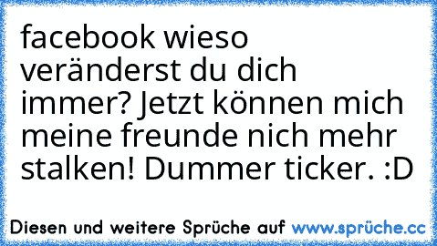 facebook wieso veränderst du dich immer? Jetzt können mich meine freunde nich mehr stalken! Dummer ticker. :D