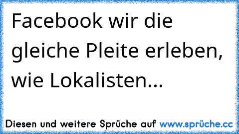 Facebook wir die gleiche Pleite erleben, wie Lokalisten...