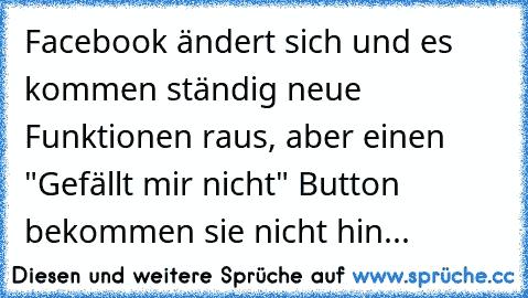 Facebook ändert sich und es kommen ständig neue Funktionen raus, aber einen "Gefällt mir nicht" Button bekommen sie nicht hin...