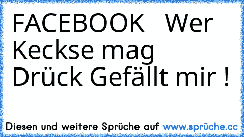 FACEBOOK ♥  
Wer Keckse mag Drück Gefällt mir !