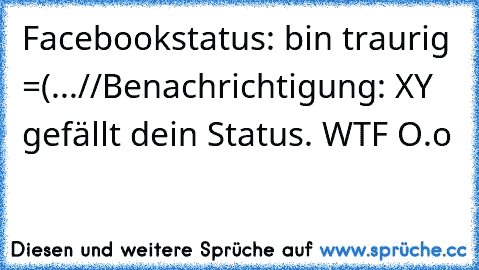 Facebookstatus: bin traurig =(...//Benachrichtigung: XY gefällt dein Status. WTF O.o