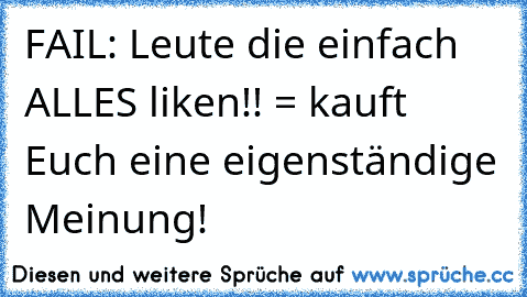 FAIL: Leute die einfach ALLES liken!! = kauft Euch eine eigenständige Meinung!