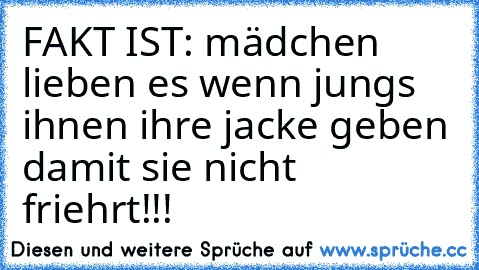 FAKT IST: mädchen lieben es wenn jungs ihnen ihre jacke geben damit sie nicht friehrt!!!♥