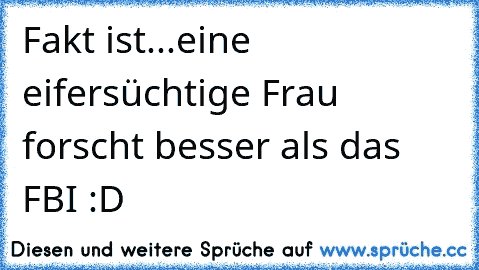 Fakt ist...
eine eifersüchtige Frau forscht besser als das FBI :D