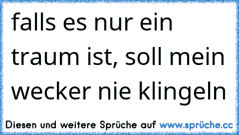 falls es nur ein traum ist, soll mein wecker nie klingeln 