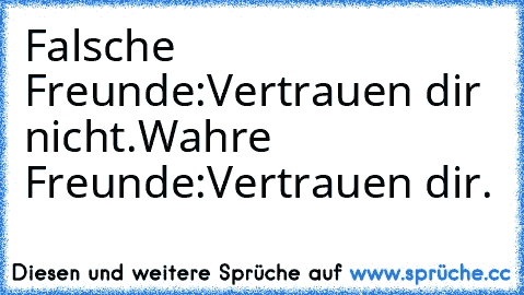 Falsche Freunde:Vertrauen dir nicht.
Wahre Freunde:Vertrauen dir.