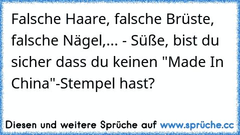 Falsche Haare, falsche Brüste, falsche Nägel,... - Süße, bist du sicher dass du keinen "Made In China"-Stempel hast?