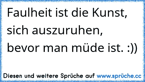 Faulheit ist die Kunst, sich auszuruhen, bevor man müde ist. :))