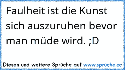 Faulheit ist die Kunst sich auszuruhen bevor man müde wird. ;D