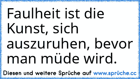 Faulheit ist die Kunst, sich auszuruhen, bevor man müde wird.