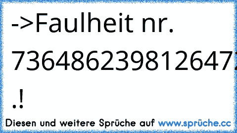 ->Faulheit nr. 7364862398126472 .!