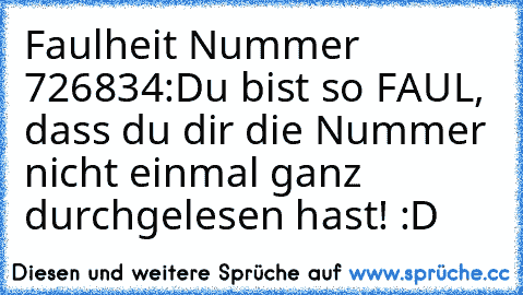 Faulheit Nummer 726834:
Du bist so FAUL, dass du dir die Nummer nicht einmal ganz durchgelesen hast! :D