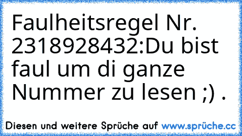 Faulheitsregel Nr. 2318928432:
Du bist faul um di ganze Nummer zu lesen ;) .